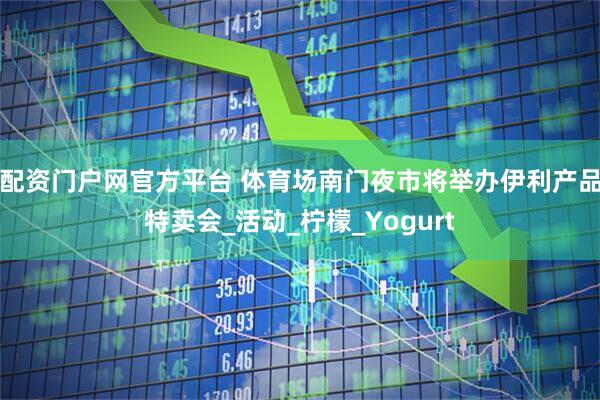 配资门户网官方平台 体育场南门夜市将举办伊利产品特卖会_活动_柠檬_Yogurt