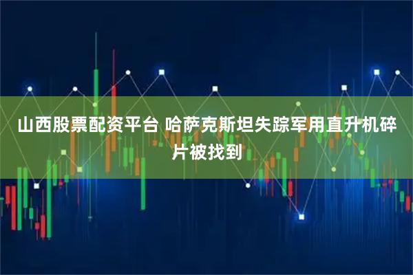 山西股票配资平台 哈萨克斯坦失踪军用直升机碎片被找到