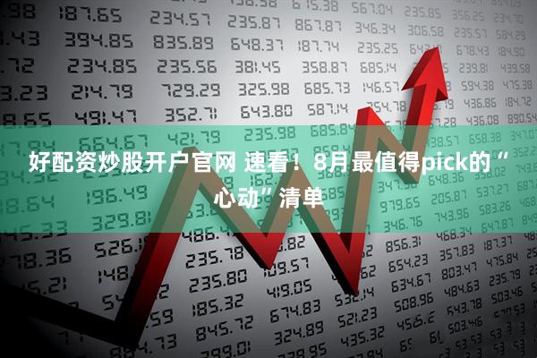 好配资炒股开户官网 速看！8月最值得pick的“心动”清单