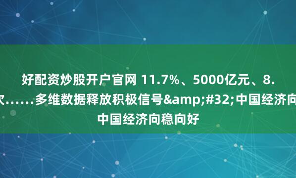 好配资炒股开户官网 11.7%、5000亿元、8.4万人次……多维数据释放积极信号&#32;中国经济向稳向好