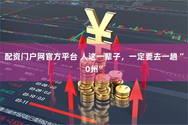 配资门户网官方平台 人这一辈子，一定要去一趟“0州”
