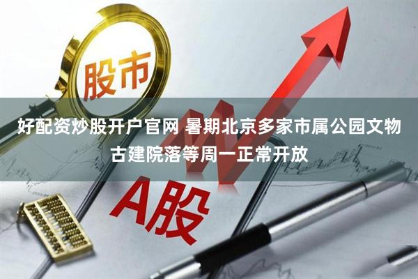 好配资炒股开户官网 暑期北京多家市属公园文物古建院落等周一正常开放