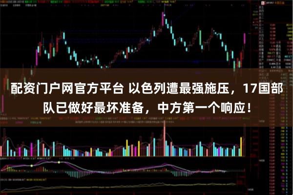 配资门户网官方平台 以色列遭最强施压，17国部队已做好最坏准备，中方第一个响应！