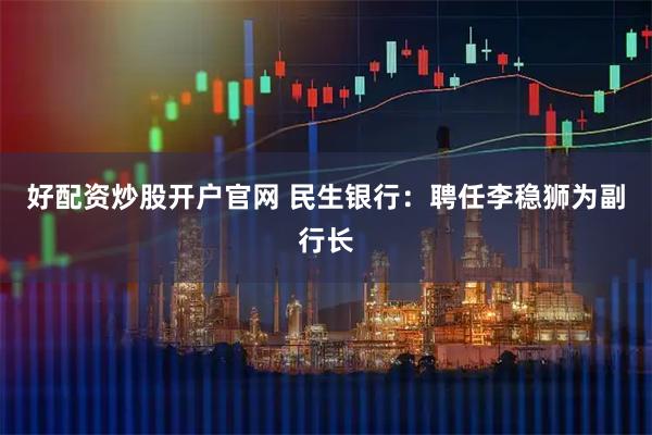 好配资炒股开户官网 民生银行：聘任李稳狮为副行长