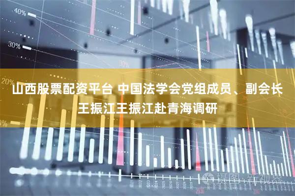 山西股票配资平台 中国法学会党组成员、副会长王振江王振江赴青海调研