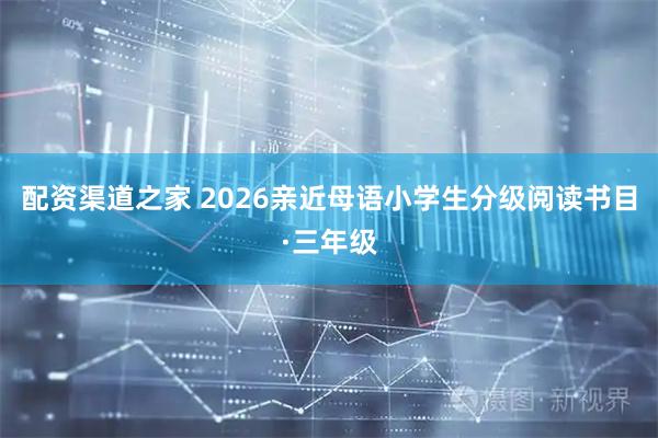 配资渠道之家 2026亲近母语小学生分级阅读书目·三年级
