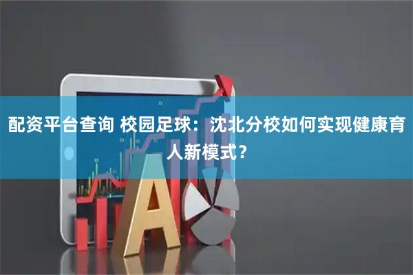 配资平台查询 校园足球：沈北分校如何实现健康育人新模式？