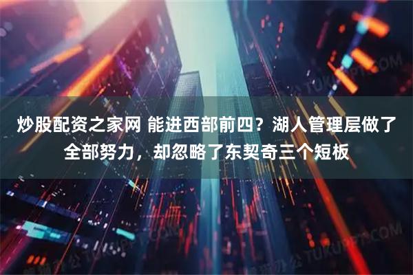 炒股配资之家网 能进西部前四？湖人管理层做了全部努力，却忽略了东契奇三个短板